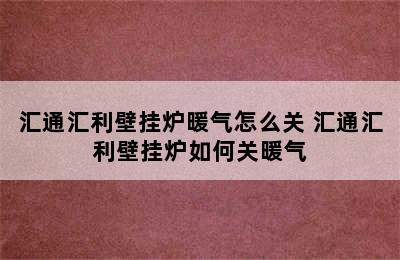 汇通汇利壁挂炉暖气怎么关 汇通汇利壁挂炉如何关暖气